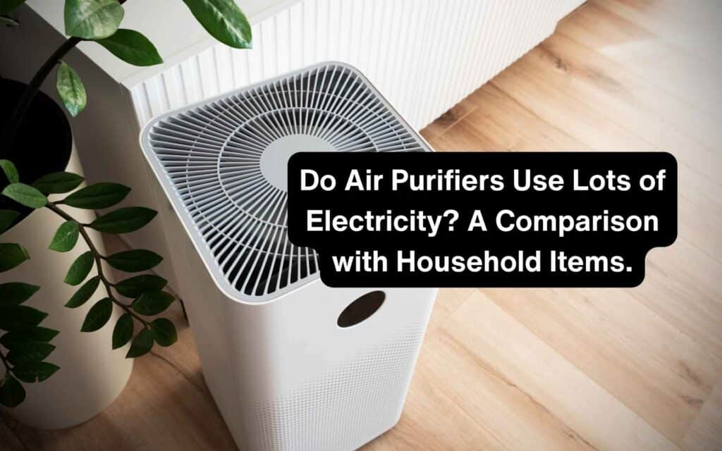 Do Air Purifiers Use Lots of Electricity A Comparison with Household Items.